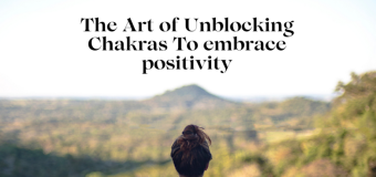 The Art of Unblocking Chakras To embrace positivity